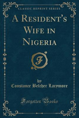 A Resident's Wife in Nigeria (Classic Reprint) - Larymore, Constance Belcher