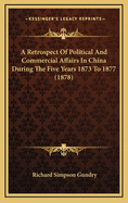 A Retrospect of Political and Commercial Affairs in China During the Five Years 1873 to 1877 (1878)