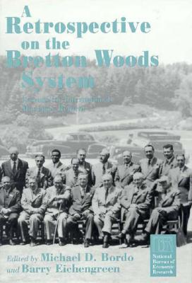 A Retrospective on the Bretton Woods System: Lessons for International Monetary Reform - Bordo, Michael D (Editor), and Eichengreen, Barry (Editor)