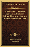 A Review of a Course of Lectures on Evolution: Delivered Before the San Jose Universtiy Extension Club (Classic Reprint)