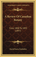 A Review of Canadian Botany: From 1800 to 1895 (1897)