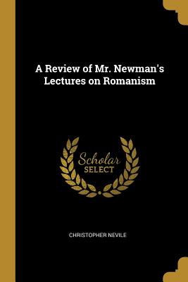 A Review of Mr. Newman's Lectures on Romanism - Nevile, Christopher