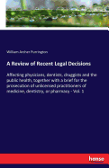 A Review of Recent Legal Decisions: Affecting physicians, dentists, druggists and the public health, together with a brief for the prosecution of unlicensed practitioners of medicine, dentistry, or pharmacy - Vol. 1