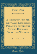 A Review of Rev. Mr. Whitman's Discourse, Preached Before the Second Religious Society in Waltham (Classic Reprint)