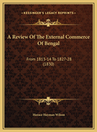 A Review of the External Commerce of Bengal: From 1813-14 to 1827-28 (1830)