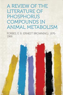 A Review of the Literature of Phosphorus Compounds in Animal Metabolism - 1876-1966, Forbes E B (Ernest Brownin (Creator)