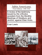 A Review of the Testimony Issued by the Orthodox Seceders from the Monthly Meetings of Westbury and Jerico, Against Elias Hicks.