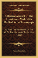 A Revised Account of the Experiments Made with the Bashforth Chronograph: To Find the Resistance of the Air to the Motion of Projectiles (1890)