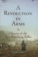 A Revolution in Arms: A History of the First Repeating Rifles