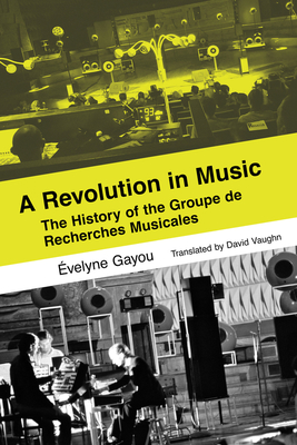 A Revolution in Music: The History of the Groupe de Recherches Musicales - Gayou, velyne, and Vaughn, David (Translated by)