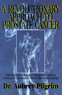 A Revolutionary Approach to Prostate Cancer: Alternatives to Standard Treatment Options-Doctors and Survivors Share Their Knowledge