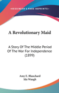 A Revolutionary Maid: A Story Of The Middle Period Of The War For Independence (1899)