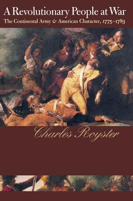 A Revolutionary People At War: The Continental Army and American Character, 1775-1783 - Royster, Charles