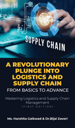 A Revolutionary Plunge into logistics and Supply Chain: From Basics to Advance: Mastering Logistics and Supply Chain Management (first edition)