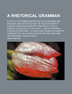 A Rhetorical Grammar: In Which the Common Improprieties in Reading and Speaking Are Detected, and the True Sources of Elegant Pronunciation Are Pointed Out