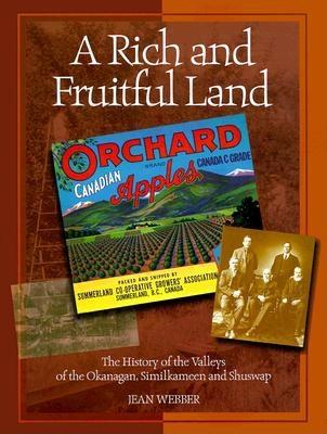 A Rich and Fruitful Land: The History of the Valleys of the Okanagan, Similkameen and Shuswap - Webber, Jean (Compiled by)