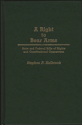 A Right to Bear Arms: State and Federal Bills of Rights and Constitutional Guarantees - Halbrook, Stephen P, PhD