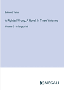 A Righted Wrong; A Novel, In Three Volumes: Volume 3 - in large print