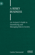 A Risky Business: An Actuary's Guide to Quantifying and Managing Risk in Society