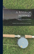 A River of Norway: Being the Notes and Reflections of an Angler