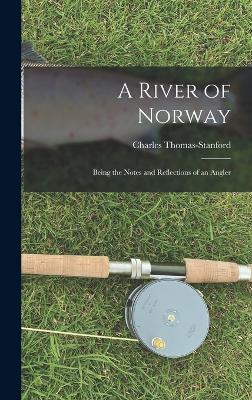 A River of Norway: Being the Notes and Reflections of an Angler - Thomas-Stanford, Charles