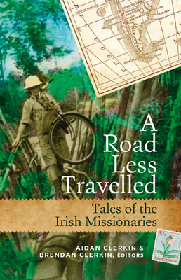 A Road Less Travelled: Tales of the Irish Missionaries - Clerkin, Aidan, and Clerkin, Brendan, and Arnold, Tom (Contributions by)