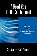 A Road Map to Re-Employment: 12 Steps to a Successful Career Transition