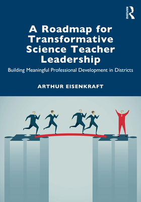 A Roadmap for Transformative Science Teacher Leadership: Building Meaningful Professional Development in Districts - Eisenkraft, Arthur