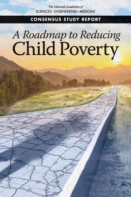 A Roadmap to Reducing Child Poverty - National Academies of Sciences, Engineering, and Medicine, and Division of Behavioral and Social Sciences and Education, and...