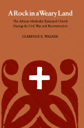 A Rock in a Weary Land: The African Methodist Episcopal Church During the Civil War and Reconstruction - Walker, Clarence Earl