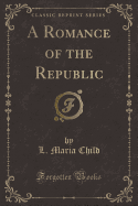 A Romance of the Republic (Classic Reprint)