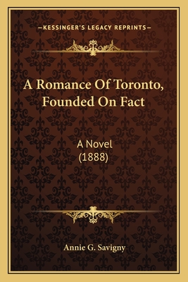 A Romance of Toronto, Founded on Fact: A Novel (1888) - Savigny, Annie G