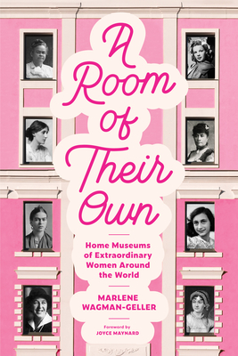 A Room of Their Own: Home Museums of Extraordinary Women Around the World (Women History Book of Museums, Historic Homes of Famous Women, Feminist History Tourbook, Home Museums to Visit) - Wagman-Geller, Marlene, and Maynard, Joyce (Foreword by)