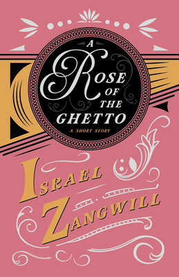 A Rose of the Ghetto - A Short Story: With a Chapter From English Humorists of To-day by J. A. Hammerton - Zangwill, Israel, and Hammerton, J a