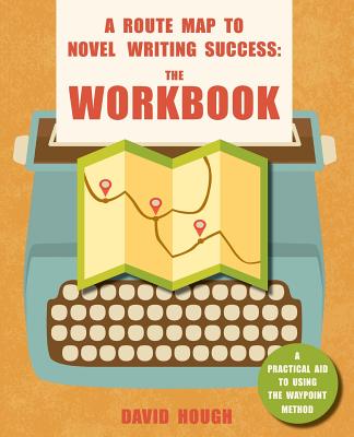 A Route Map to Novel Writing Success: The Workbook: A Practical Aid to Using the Waypoint Method - Hough, David
