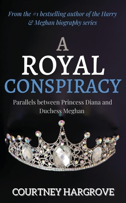 A Royal Conspiracy: Parallels between Princess Diana and Duchess Meghan - Hargrove, Courtney