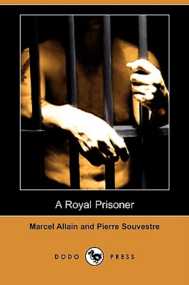 A Royal Prisoner (Dodo Press) - Allain, Marcel, and Souvestre, Pierre