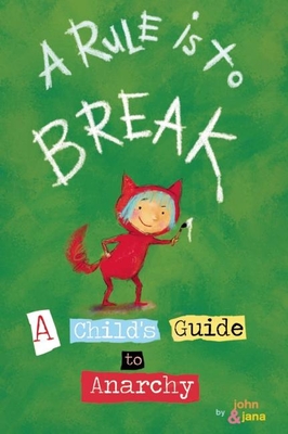 A Rule Is to Break: A Child's Guide to Anarchy - Seven, John, and Christy, Jana