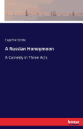 A Russian Honeymoon: A Comedy in Three Acts