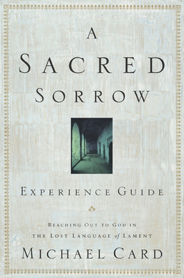 A Sacred Sorrow: Reaching Out to God in the Lost Language of Lament; Experience Guide - Card, Michael