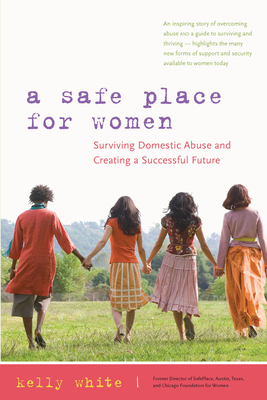 A Safe Place for Women: Surviving Domestic Abuse and Creating a Successful Future - White, Kelly