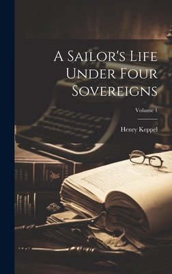 A Sailor's Life Under Four Sovereigns; Volume 1 - Keppel, Henry