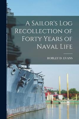 A Sailor's Log Recollection of Forty Years of Naval Life - Evans, Robley D