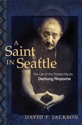 A Saint in Seattle: The Life of the Tibetan Mystic Dezhung Rinpoche - Jackson, David P, and Sakya, Jigdral Dagchen, His Eminence (Foreword by)