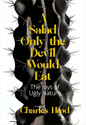 A Salad Only the Devil Would Eat: The Joys of Ugly Nature - Hood, Charles