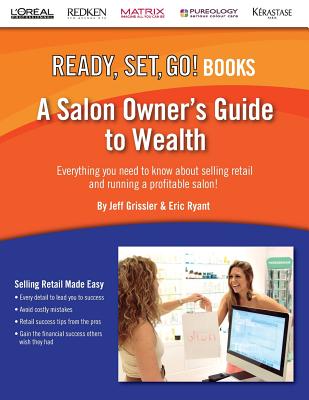 A Salon Owner's Guide to Wealth: Everything You Need to Know about Selling Retail and Running a Profitable Salon! (Ready, Set, Go!) - Grissler, Jeff, and Ryant, Eric