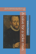 A salve for a sicke man.: A treatise containing the nature, differences, and kindes of death as also the right manner of dying well.