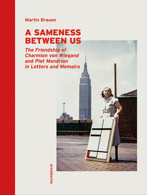 A Sameness Between Us: The Friendship of Charmion von Wiegand and Piet Mondrian in Letters and Memoirs - Brauen, Martin