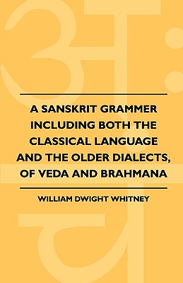 A Sanskrit Grammer Including Both the Classical Language and the Older Dialects, of Veda and Brahmana - Whitney, William Dwight