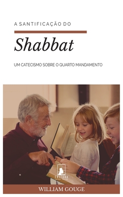 A Santificao do Shabbat: Um Catecismo sobre o Quarto Mandamento - Macedo, Filipe (Translated by), and Gouge, William